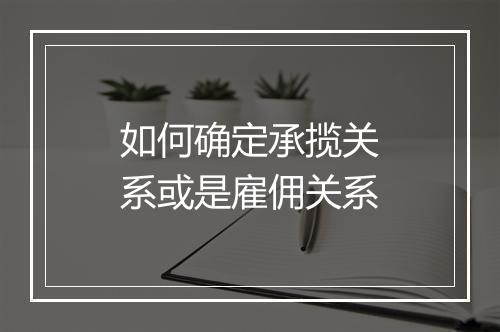 如何确定承揽关系或是雇佣关系