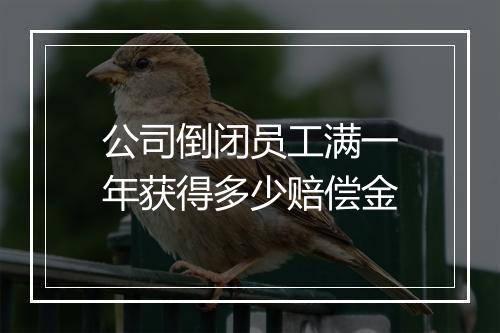 公司倒闭员工满一年获得多少赔偿金