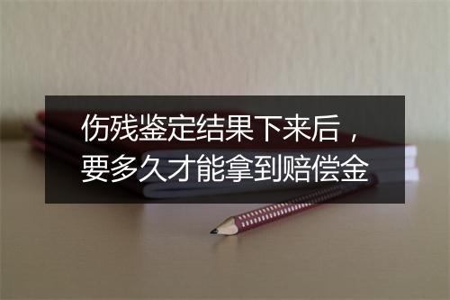 伤残鉴定结果下来后，要多久才能拿到赔偿金