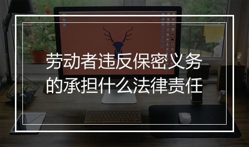 劳动者违反保密义务的承担什么法律责任