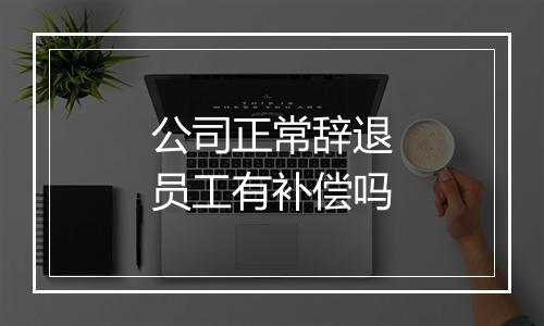 公司正常辞退员工有补偿吗