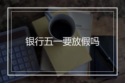 银行五一要放假吗