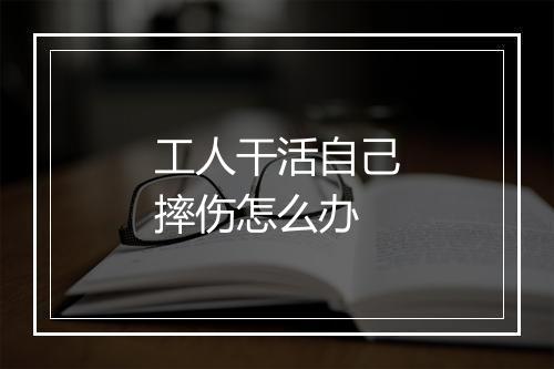 工人干活自己摔伤怎么办