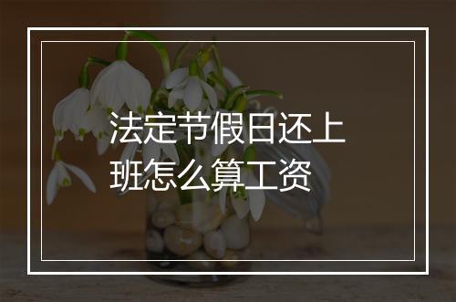 法定节假日还上班怎么算工资