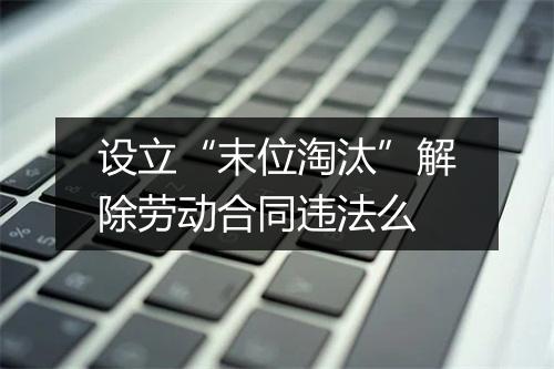 设立“末位淘汰”解除劳动合同违法么