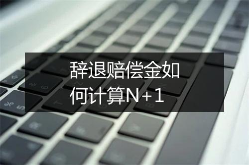 辞退赔偿金如何计算N+1