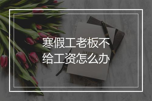 寒假工老板不给工资怎么办