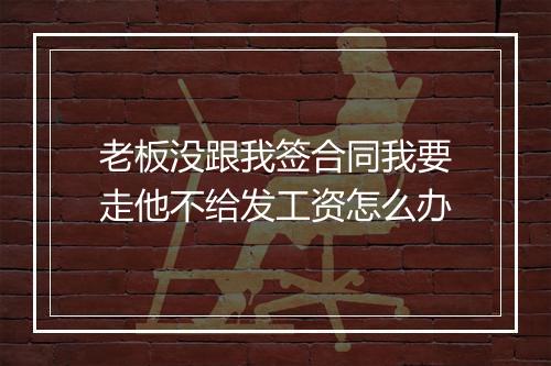 老板没跟我签合同我要走他不给发工资怎么办