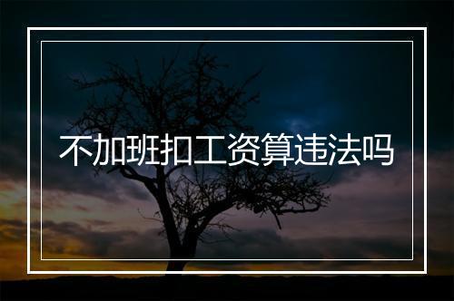 不加班扣工资算违法吗
