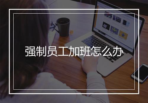 强制员工加班怎么办