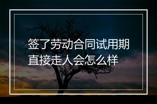 签了劳动合同试用期直接走人会怎么样