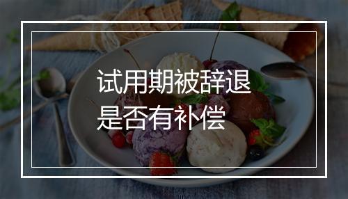试用期被辞退是否有补偿