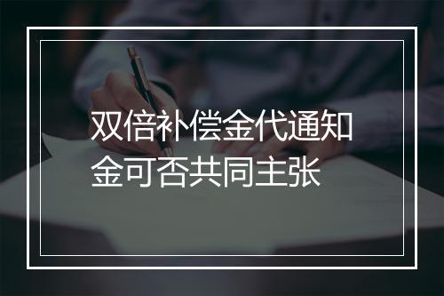 双倍补偿金代通知金可否共同主张