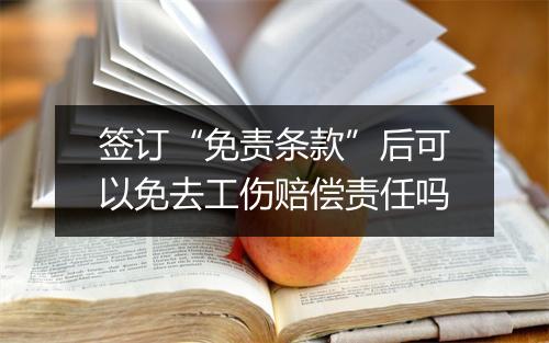 签订“免责条款”后可以免去工伤赔偿责任吗