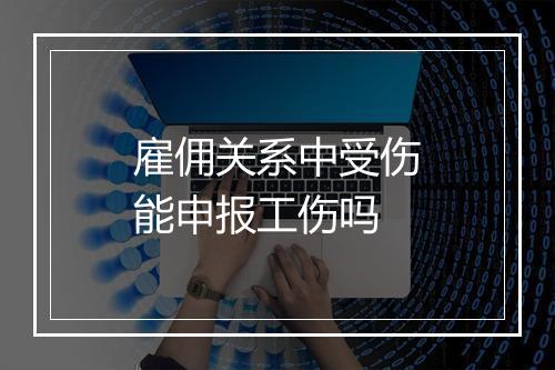 雇佣关系中受伤能申报工伤吗