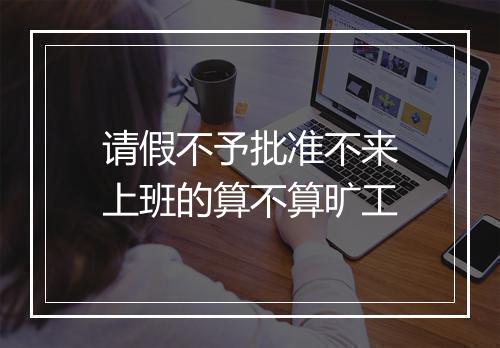 请假不予批准不来上班的算不算旷工