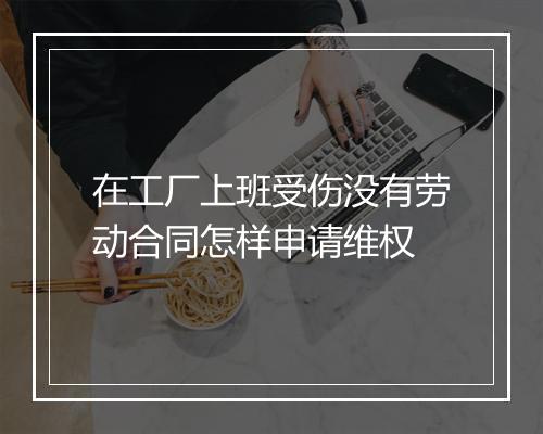 在工厂上班受伤没有劳动合同怎样申请维权