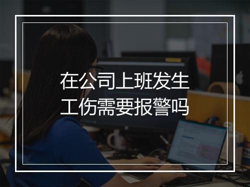 在公司上班发生工伤需要报警吗