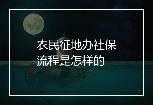 农民征地办社保流程是怎样的