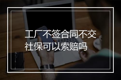 工厂不签合同不交社保可以索赔吗