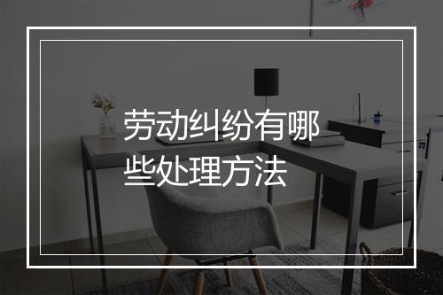 劳动纠纷有哪些处理方法