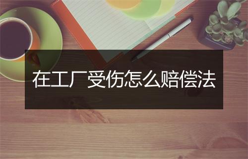 在工厂受伤怎么赔偿法