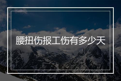 腰扭伤报工伤有多少天