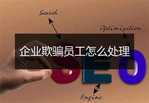企业欺骗员工怎么处理
