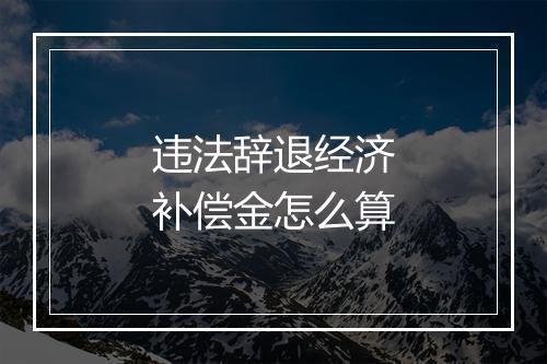违法辞退经济补偿金怎么算