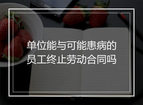 单位能与可能患病的员工终止劳动合同吗