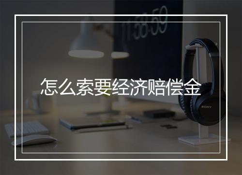 怎么索要经济赔偿金