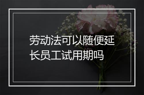 劳动法可以随便延长员工试用期吗