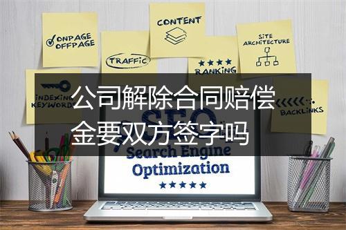 公司解除合同赔偿金要双方签字吗