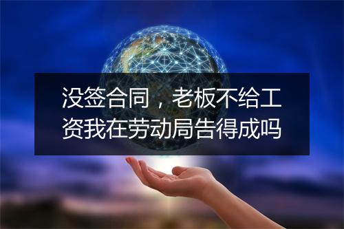 没签合同，老板不给工资我在劳动局告得成吗