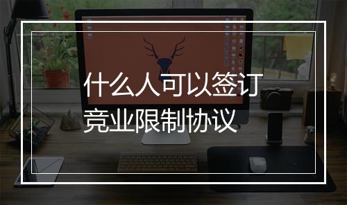 什么人可以签订竞业限制协议
