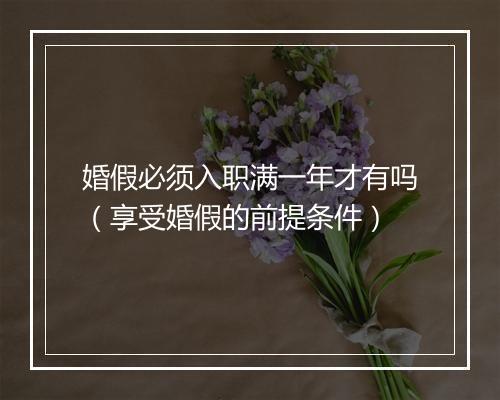 婚假必须入职满一年才有吗（享受婚假的前提条件）