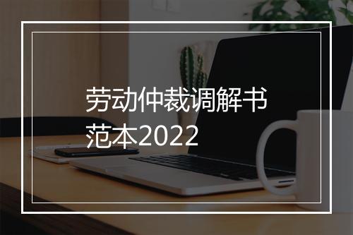 劳动仲裁调解书范本2022