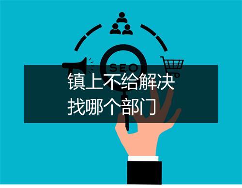 镇上不给解决找哪个部门