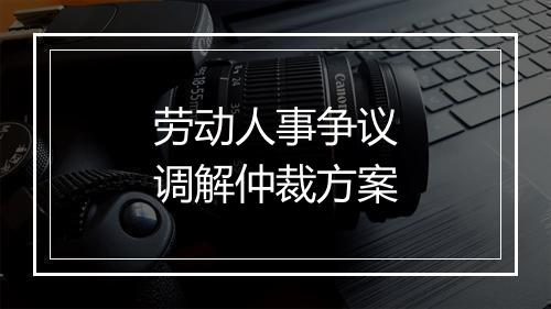 劳动人事争议调解仲裁方案