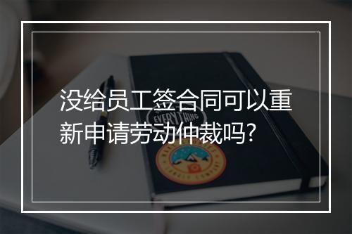 没给员工签合同可以重新申请劳动仲裁吗?