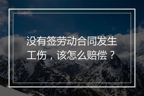 没有签劳动合同发生工伤，该怎么赔偿？