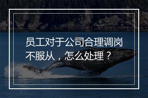员工对于公司合理调岗不服从，怎么处理？