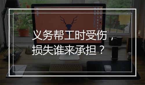 义务帮工时受伤，损失谁来承担？