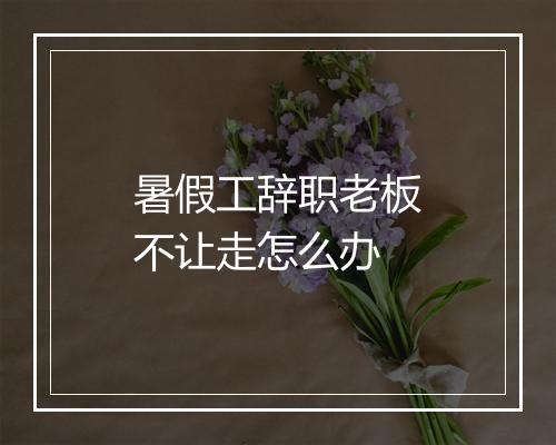 暑假工辞职老板不让走怎么办