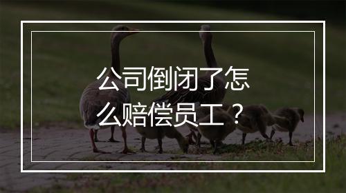 公司倒闭了怎么赔偿员工？