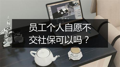 员工个人自愿不交社保可以吗？