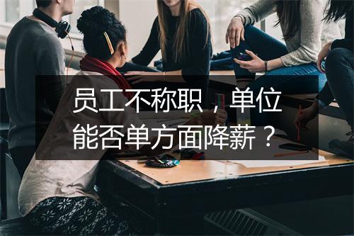 员工不称职，单位能否单方面降薪？