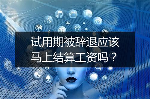 试用期被辞退应该马上结算工资吗？