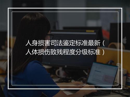 人身损害司法鉴定标准最新（人体损伤致残程度分级标准）