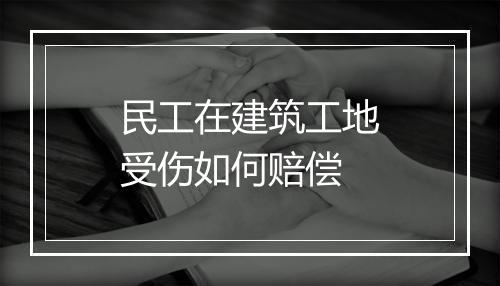 民工在建筑工地受伤如何赔偿